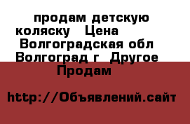 продам детскую коляску › Цена ­ 2 000 - Волгоградская обл., Волгоград г. Другое » Продам   